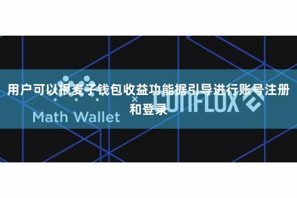 用户可以根麦子钱包收益功能据引导进行账号注册和登录