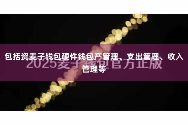 包括资麦子钱包硬件钱包产管理、支出管理、收入管理等