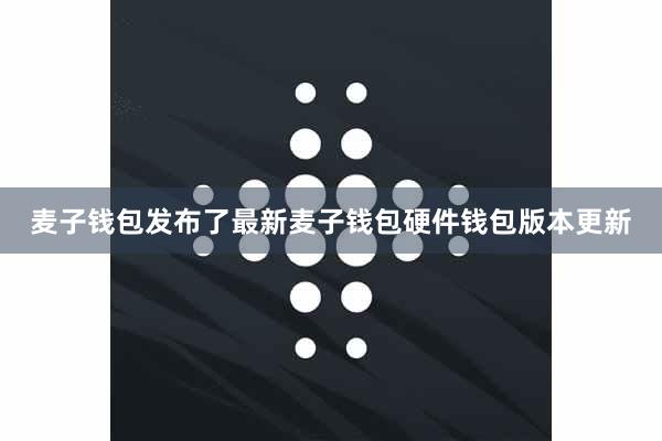 麦子钱包发布了最新麦子钱包硬件钱包版本更新