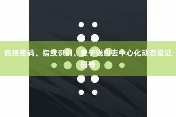 包括密码、指纹识别、麦子钱包去中心化动态验证码等