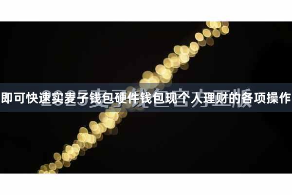 即可快速实麦子钱包硬件钱包现个人理财的各项操作