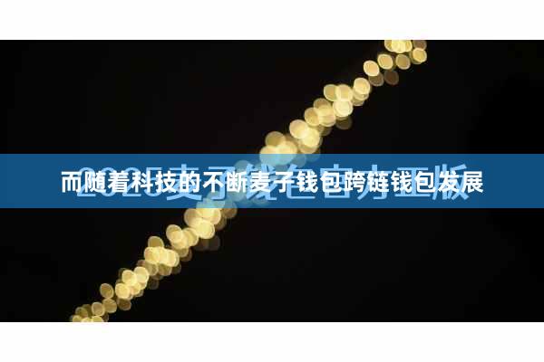 而随着科技的不断麦子钱包跨链钱包发展