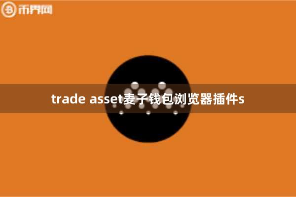 trade asset麦子钱包浏览器插件s