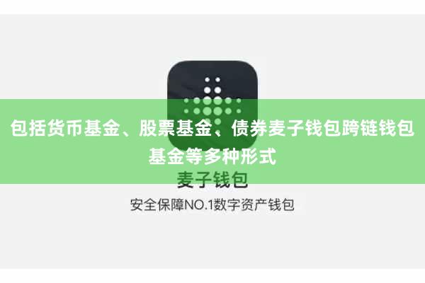 包括货币基金、股票基金、债券麦子钱包跨链钱包基金等多种形式