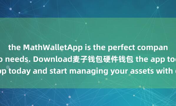the MathWalletApp is the perfect companion for all your crypto needs. Download麦子钱包硬件钱包 the app today and start managing your assets with ease and convenience.